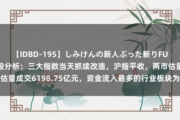 【IDBD-195】しみけんの新人ぶった斬りFUCK 6本番 8月8日A股分析：三大指数当天抓续改造，沪指平收，两市估量成交6198.75亿元，资金流入最多的行业板块为酿酒行业、房地产开发