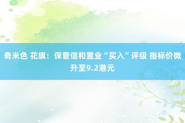 奇米色 花旗：保管信和置业“买入”评级 指标价微升至9.2港元