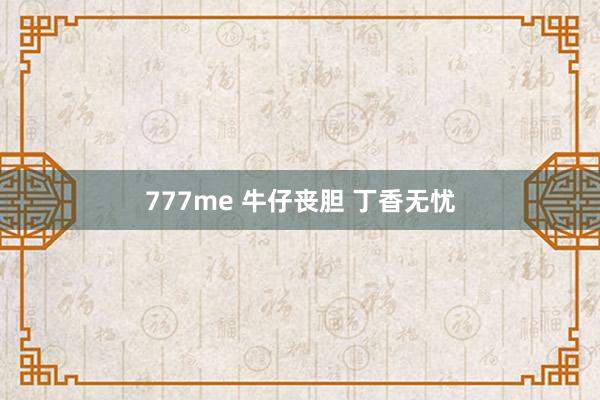 777me 牛仔丧胆 丁香无忧